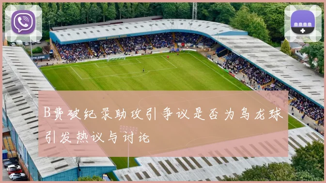B费破纪录助攻引争议是否为乌龙球引发热议与讨论