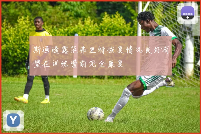 斯通透露范弗里特恢复情况良好有望在训练营前完全康复