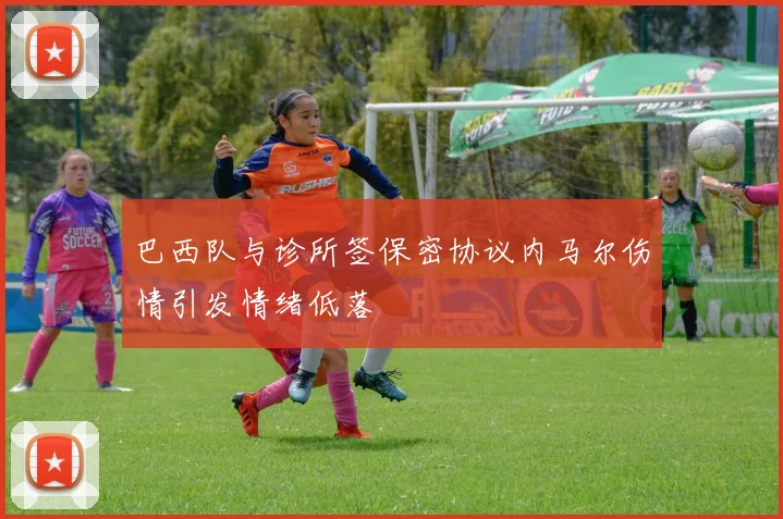 巴西队与诊所签保密协议内马尔伤情引发情绪低落