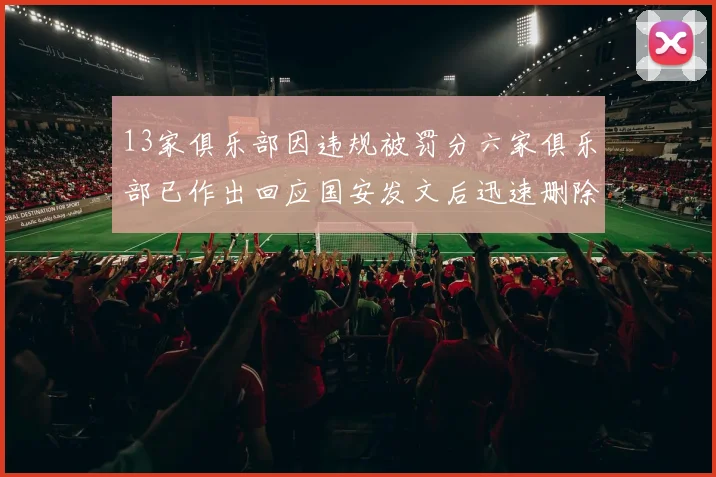 13家俱乐部因违规被罚分六家俱乐部已作出回应国安发文后迅速删除引发关注