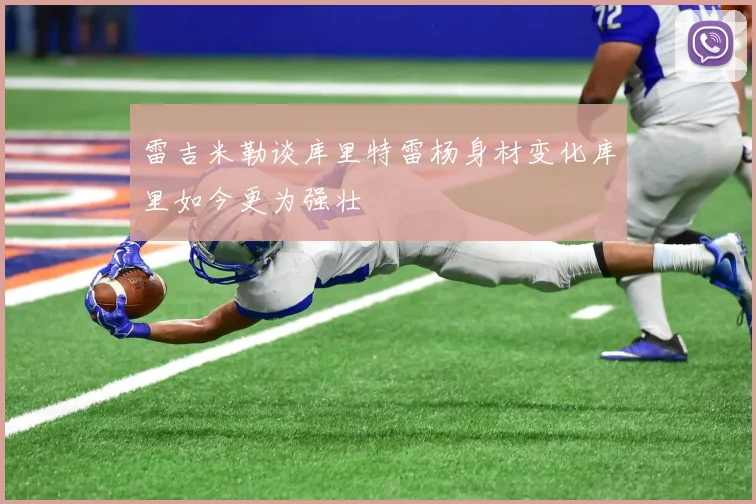 雷吉米勒谈库里特雷杨身材变化库里如今更为强壮
