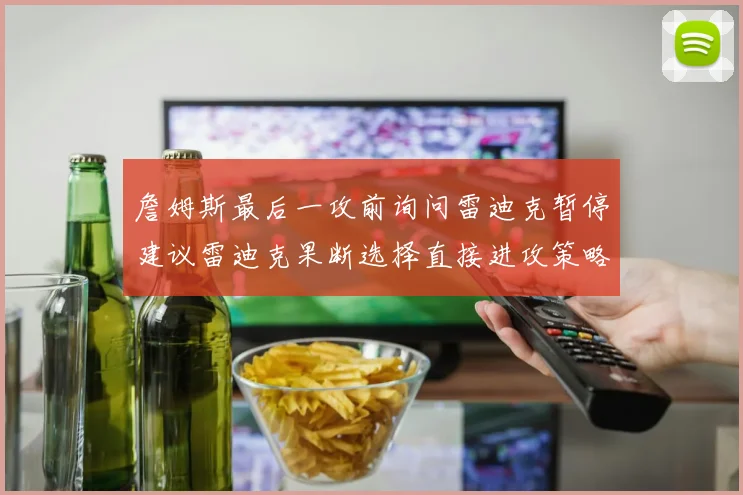 詹姆斯最后一攻前询问雷迪克暂停建议雷迪克果断选择直接进攻策略