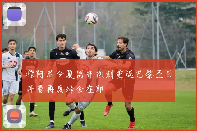 穆阿尼今夏离开热刺重返巴黎圣日耳曼再度转会在即