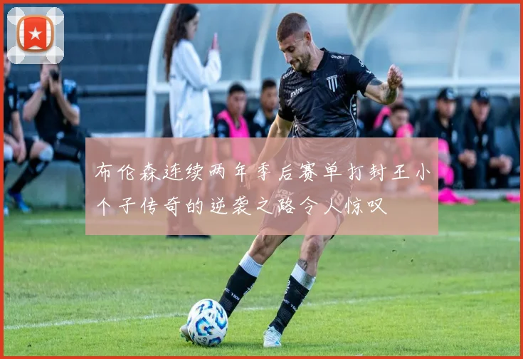 布伦森连续两年季后赛单打封王小个子传奇的逆袭之路令人惊叹