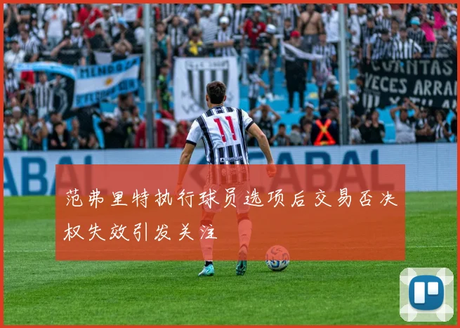 范弗里特执行球员选项后交易否决权失效引发关注