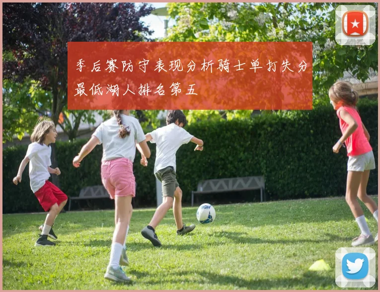 季后赛防守表现分析骑士单打失分最低湖人排名第五