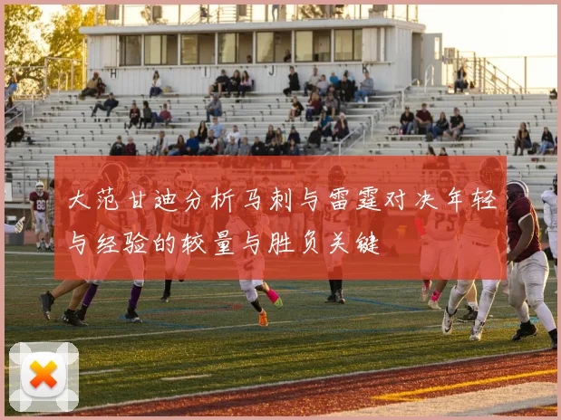 大范甘迪分析马刺与雷霆对决年轻与经验的较量与胜负关键