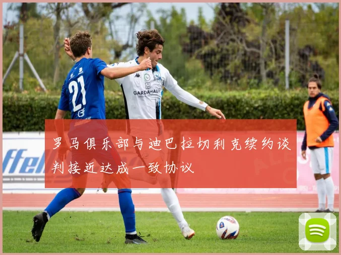罗马俱乐部与迪巴拉切利克续约谈判接近达成一致协议