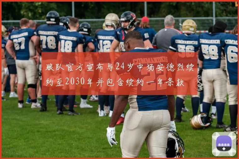 狼队官方宣布与24岁中场安德烈续约至2030年并包含续约一年条款