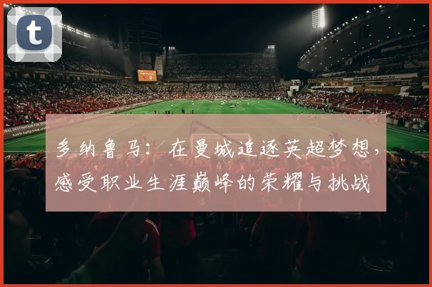 多纳鲁马：在曼城追逐英超梦想，感受职业生涯巅峰的荣耀与挑战