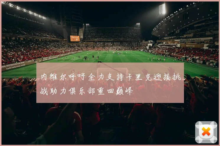 内维尔呼吁全力支持卡里克迎接挑战助力俱乐部重回巅峰