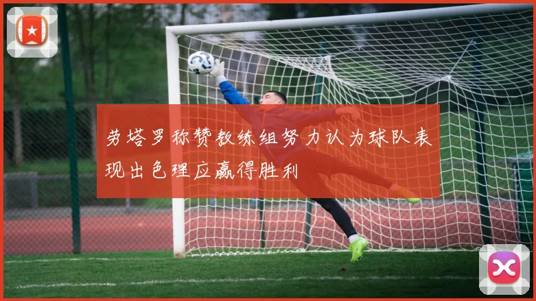 劳塔罗称赞教练组努力认为球队表现出色理应赢得胜利