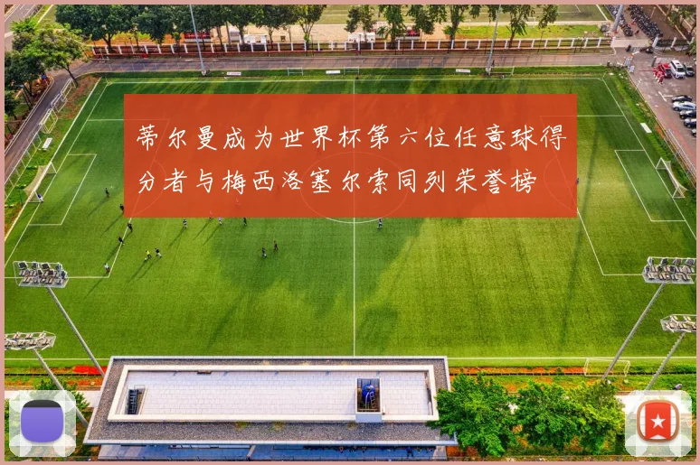 蒂尔曼成为世界杯第六位任意球得分者与梅西洛塞尔索同列荣誉榜