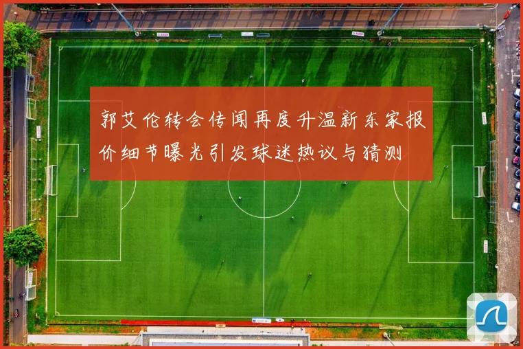 郭艾伦转会传闻再度升温新东家报价细节曝光引发球迷热议与猜测