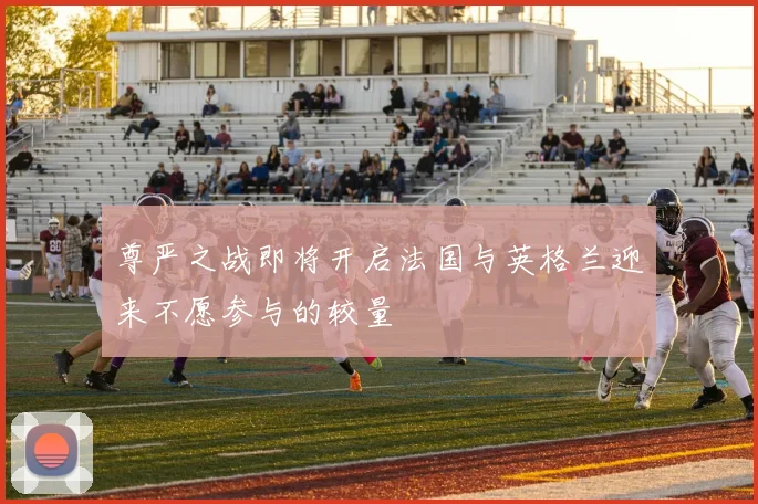 尊严之战即将开启法国与英格兰迎来不愿参与的较量