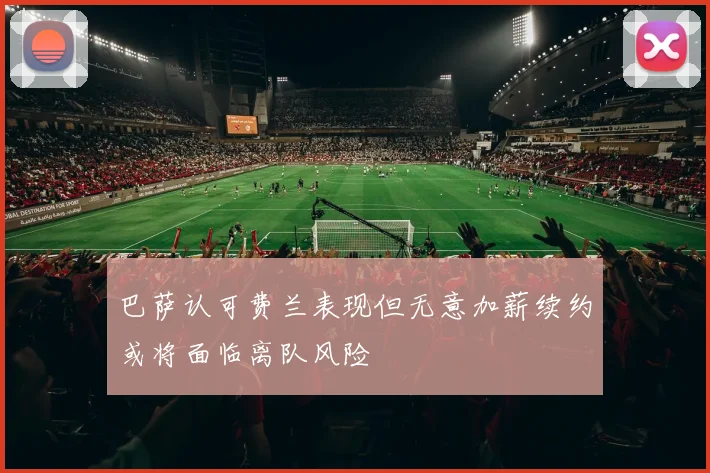 巴萨认可费兰表现但无意加薪续约或将面临离队风险